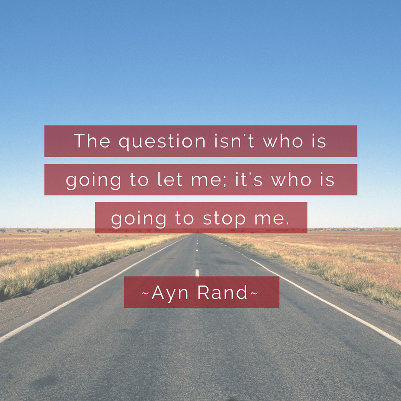 The questions isn't who's going to let me; it's who is going to stop me.  Ayn Rand