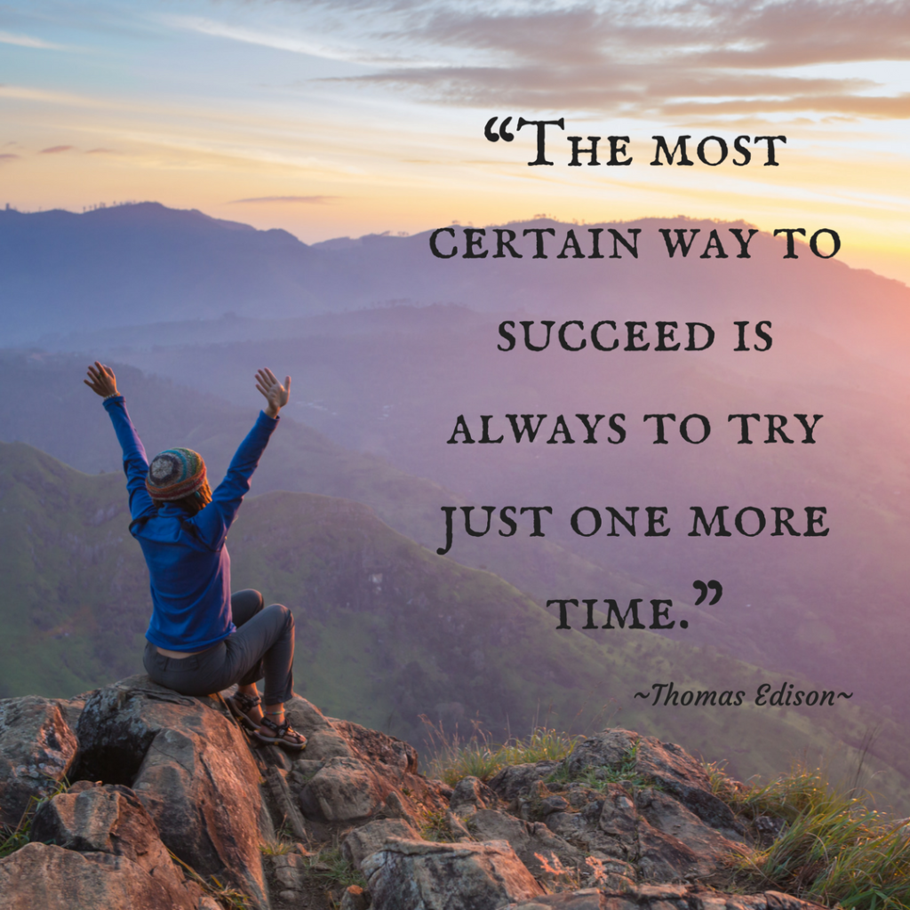 “The most certain way to succeed is always to try just one more time.” Thomas Edison